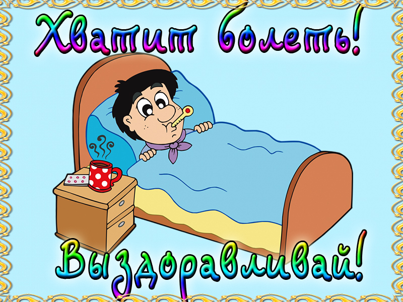 Выздоравливай, хватит болеть!