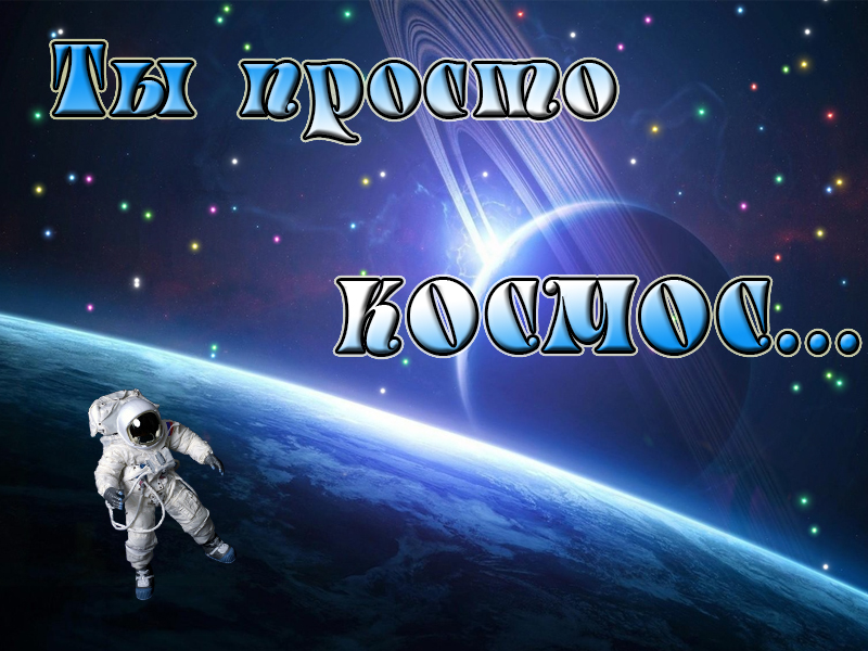 Ты просто космос!