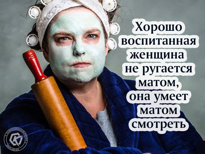 Хорошо воспитанная женщина не ругается матом, она умеет матом смотреть
