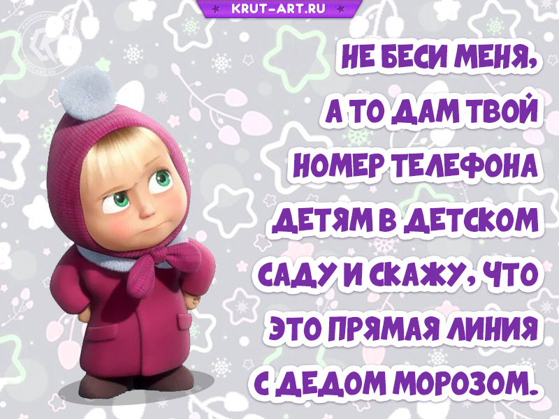 Не беси меня, а то дам твой номер детям в детском саду