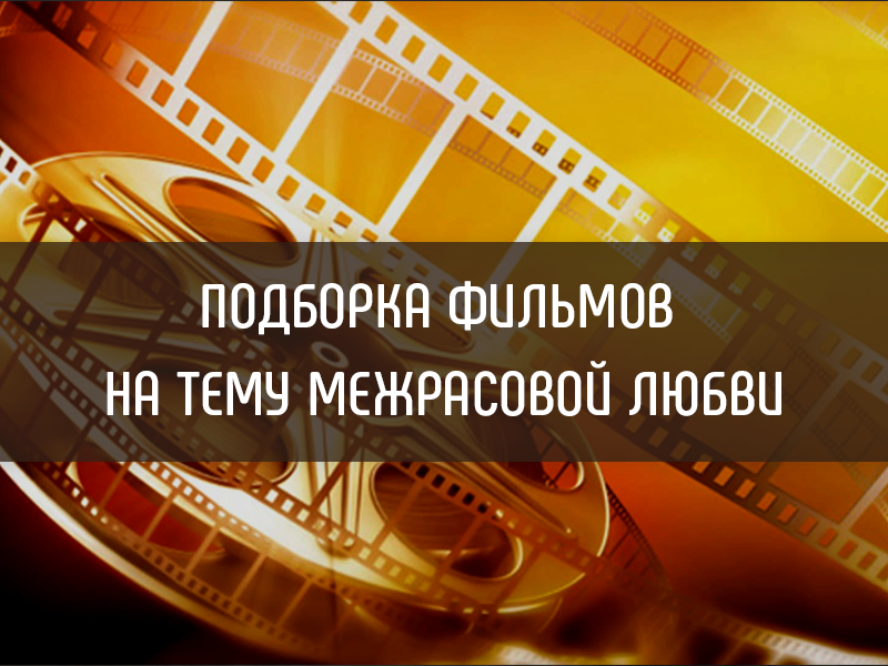 Подборка фильмов на тему межрасовой любви