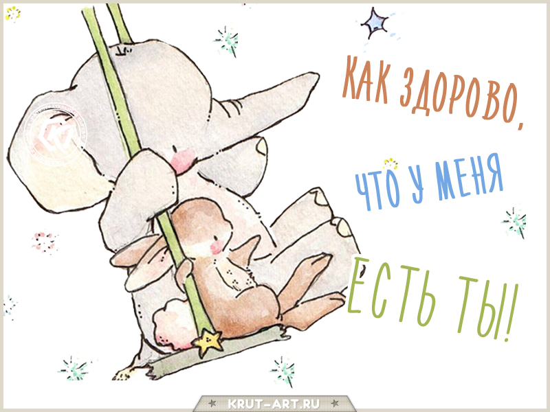 Здорово, что ты есть у меня